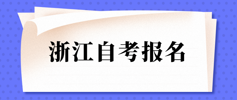 浙江自考报名时间是在几月？有哪些流程？